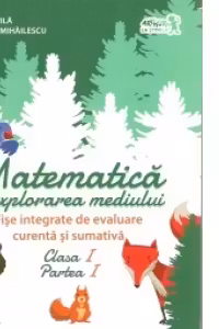 Matematica si explorarea mediului. Fise integrate de evaluare curenta si sumativa. Clasa I. Partea I