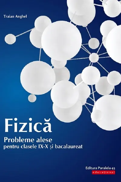 Fizica. Probleme alese pentru - Clasele 9-10 și bacalaureat