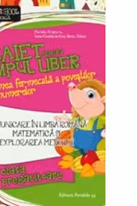 Comunicare in limba romana. Matematica si explorarea mediului. Caiet pentru timpul liber. In lumea fermecata a povestilor si a numerelor. Clasa pregatitoare