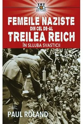 Femeile naziste din cel de-al Treilea Reich. In slujba Svasticii
