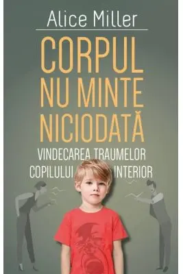 Corpul nu minte niciodata - Vindecarea traumelor copilului interior