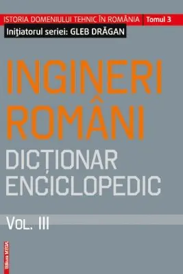 Ingineri romani. Dictionar enciclopedic volumul 3
