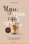 Иди туда где трудно. 7 шагов для обретения внутренней силы