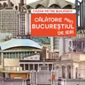 Calatorie prin Bucurestiul de ieri
