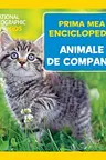 NATIONAL GEOGRAPHIC. Prima mea enciclopedie. ANIMALE DE COMPANIE.