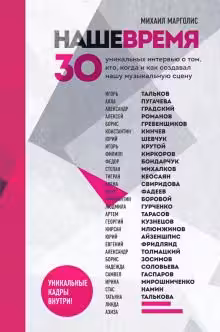 Наше время. 30 уникальных интервью о том кто когда и как создавал нашу музыкальную сцену