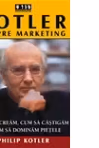 Kotler despre marketing - Cum sa cream, cum sa castigam si sa dominam pietele