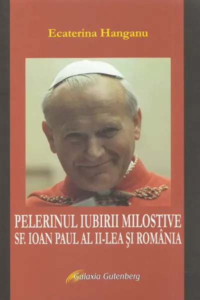 Pelerinul iubirii milostive. Sf. Ioan Paul al II-lea și România