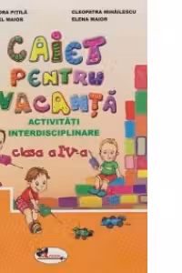 Caiet pentru vacanta - activitati interdisciplinare - clasa a IV-a