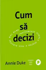 Cum sa decizi. Instrumente simple pentru a face alegeri mai bune