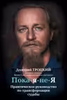 Пока-я-не-Я. Практическое руководство по трансформации судьбы