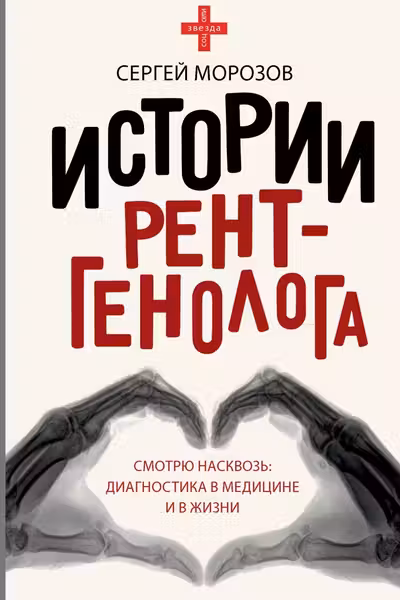 Истории рентгенолога. Смотрю насквозь: диагностика в медицине и в жизни.