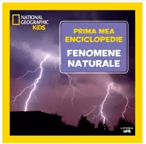 National Geographic. Prima mea enciclopedie. FENOMENE NATURALE.