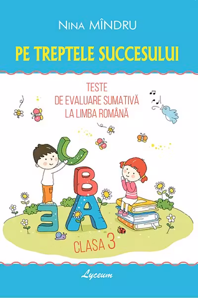Pe treptele succesului. Teste de evaluare sumativa la limba romana cl.3
