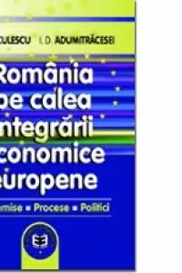 Romania pe calea integrarii economice europene: premise, procese, politici - Ioan D. Adumitracesei, Niculae G. Niculescu