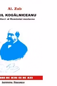 Mihail Kogalniceanu un arhitect al Romaniei moderne