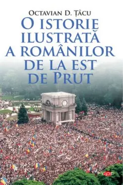 Carte pentru toti. Vol. 200 O ISTORIE ILUSTRATA A ROMANILOR DE LA EST DE PRUT.