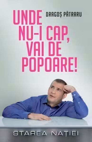 Unde nu-i cap vai de picioare. Dragos Patraru.