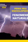 National Geographic. Prima mea enciclopedie. FENOMENE NATURALE.