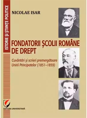 Fondatorii scolii romane de drept. Cuvantari si scrieri premergatoare Unirii Principatelor (1851–1859)