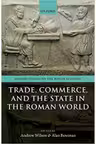 Trade, Commerce, and the State in the Roman World - Andrew Wilson, Alan Bowman