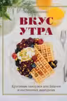 Вкус утра. Красивые завтраки для будней и неспешных выходных