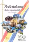 Nu uita ca esti roman! Cantece si poezii patriotice editia a-II-a (CENTENAR)