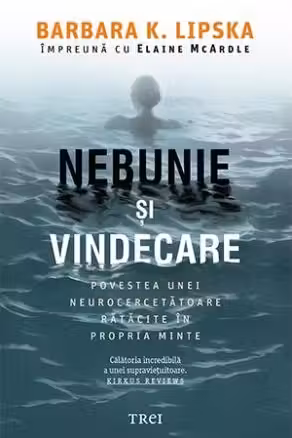 Nebunie si vindecare. Povestea unei neurocercetatoare ratacite in propria minte - Barbara K. Lipska, Elaine McArdle