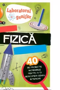 Laboratorul geniilor. Experimente de fizica superdistractive (40 de proiecte incredibile pentru a-ti descoperi geniul interior )