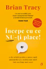 Incepe cu ce nu-ti place! 21 de solutii pentru a pune capat amanarilor si a realiza mai mult intr-un timp mai scurt