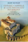 Cetati, castele ai alte fortificatii din Romania. Volumul I – De la inceputuri pana catre anul 1540