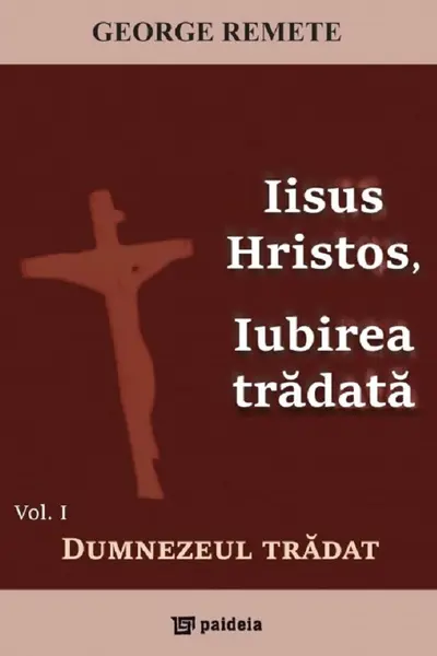 Iisus Hristos, iubirea trădată Vol.1: Dumnezeul trădat
