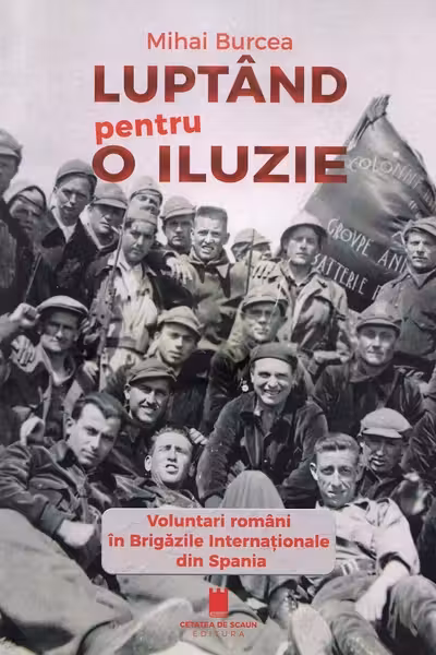 Luptand pentru o iluzie. Voluntari romani in Brigazile Internationale din Spania