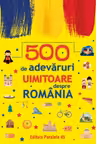 500 de adevaruri uimitoare despre romania Ed.2