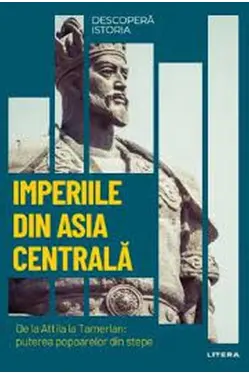 DESCOPERA ISTORIA. IMPERIILE DIN ASIA CENTRALA. De la Attila la Tamerlan: puterea popoarelor din stepe