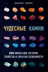 Чудесные камни. 250 минералов: история, свойства, скрытые особенности