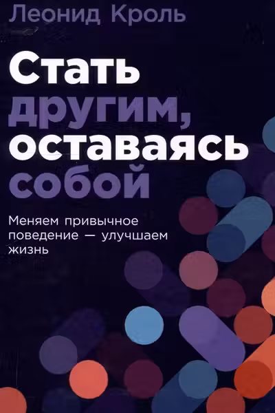 Стать другим оставаясь собой: Меняем привычное поведение - улучшаем жизнь