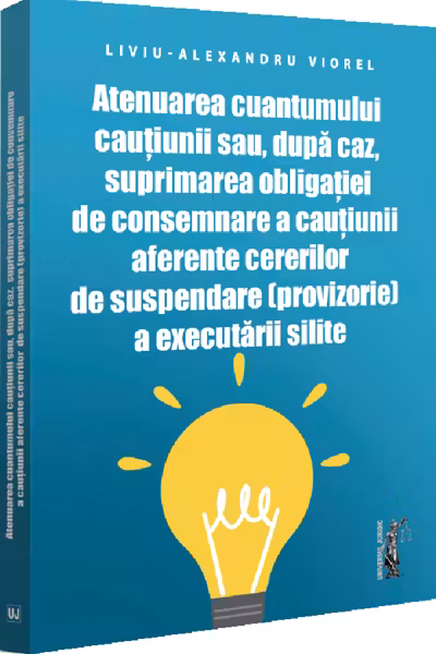 Atenuarea cuantumului cautiunii sau, dupa caz, suprimarea obligatiei de consemnare a cautiunii aferente cererilor de suspendare (provizorie) a executarii silite - Liviu-Alexandru Viorel
