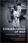 The Civilianization of War: The Changing Civil–Military Divide, 1914–2014 - Andrew Barros, Martin Thomas