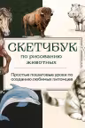 Скетчбук по рисованию животных. Простые пошаговые уроки по созданию любимых питомцев