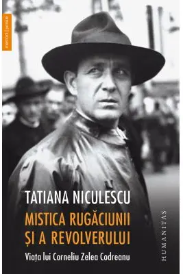Mistica rugaciunii si a revolverului. Viata lui Corneliu Zelea Codreanu
