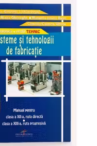 Sisteme si tehnologii de fabricatie (manual pentru clasa a XII-a, ruta directa, clasa a XIII-a, ruta progresiva, profil tehnic, filiera tehnologica)