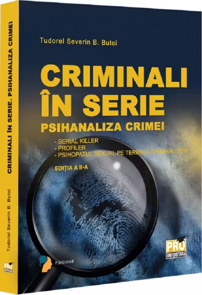 Criminali in serie. Psihanaliza crimei. Serial killer. Profiler. Psihopatul sexual pe terenul criminalitatii
