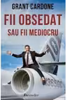 Fii obsedat sau fii mediocru