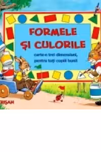 Formele si culorile. Carte-n trei dimensiuni pentru toti copiii buni