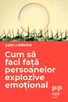 Cum sa faci fata persoanelor explozive emotional - Albert J. Bernstein