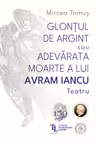 Glontul de argint sau Adevarata moarte a lui Avram Iancu