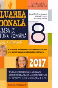 Limba si literatura romana. Evaluarea Nationala 2017 - Consolidare. Notiuni teoretice si aplicatii. 90 de teste, dupa modeluL M.E.N.C.S. clasa a VIII-a