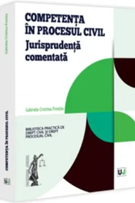 Competenta in procesul civil. Jurisprudenta comentata