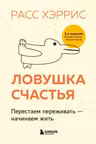 Ловушка счастья. Перестаем переживать - начинаем жить